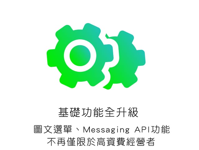 基礎功能全升級,圖文選單、Messaging API功能不再僅限於高資費經營者 基礎功能全升級,圖文選單、Messaging API功能不再僅限於高資費經營者